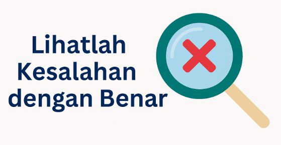 Lihatlah Kesalahan dengan  Benar, Maka Kita Akan Menemukan Kebenaran